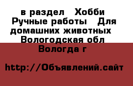  в раздел : Хобби. Ручные работы » Для домашних животных . Вологодская обл.,Вологда г.